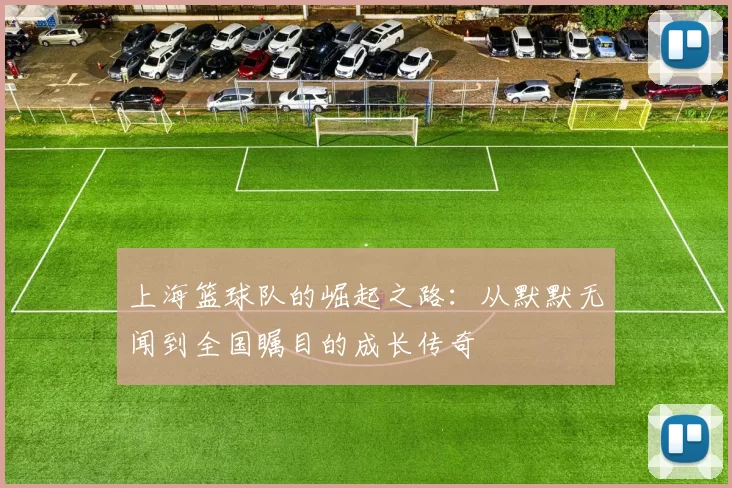 上海篮球队的崛起之路：从默默无闻到全国瞩目的成长传奇