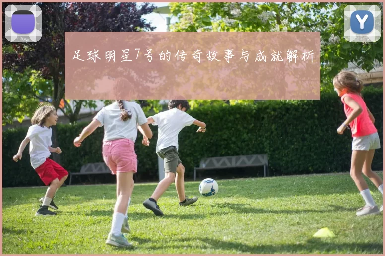 足球明星7号的传奇故事与成就解析