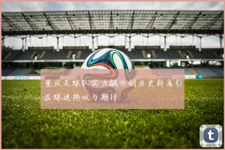 重庆足球队实力飙升创历史新高引发球迷热议与期待