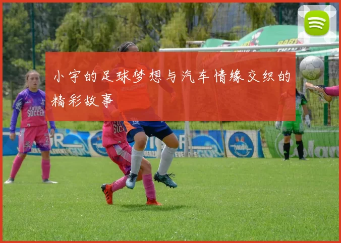小宇的足球梦想与汽车情缘交织的精彩故事