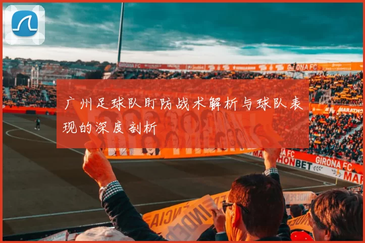 广州足球队盯防战术解析与球队表现的深度剖析