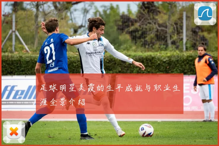 足球明星美霞的生平成就与职业生涯全景介绍