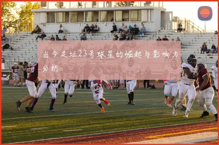 当今足坛23号球星的崛起与影响力分析