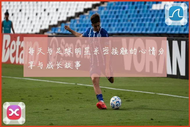 每天与足球明星亲密接触的心情分享与成长故事