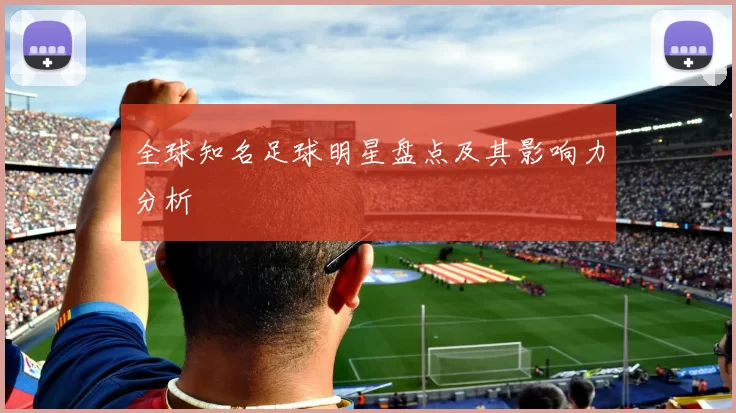 全球知名足球明星盘点及其影响力分析