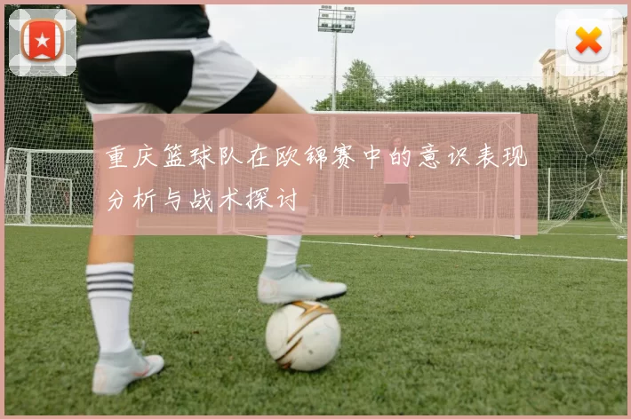 重庆篮球队在欧锦赛中的意识表现分析与战术探讨