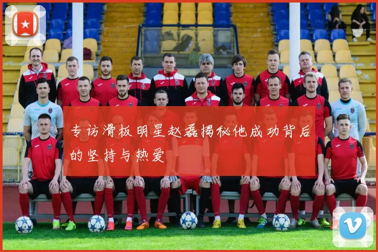 专访滑板明星赵磊揭秘他成功背后的坚持与热爱