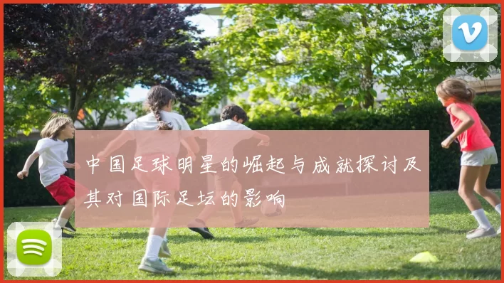 中国足球明星的崛起与成就探讨及其对国际足坛的影响