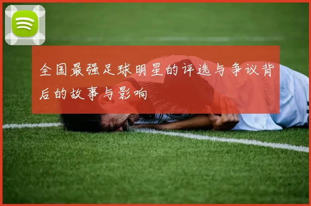 全国最强足球明星的评选与争议背后的故事与影响