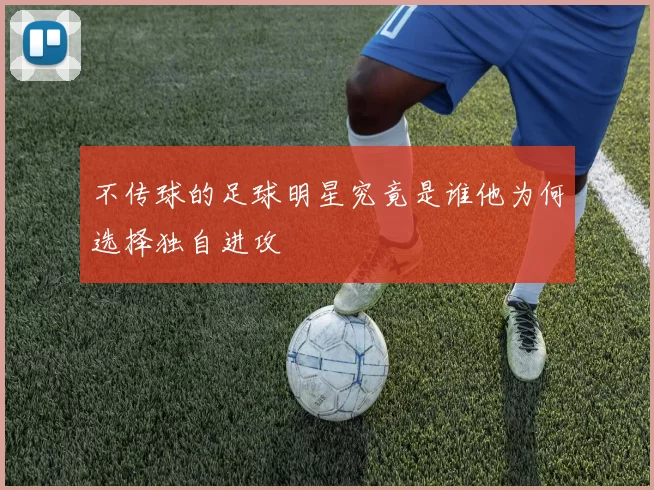 不传球的足球明星究竟是谁他为何选择独自进攻