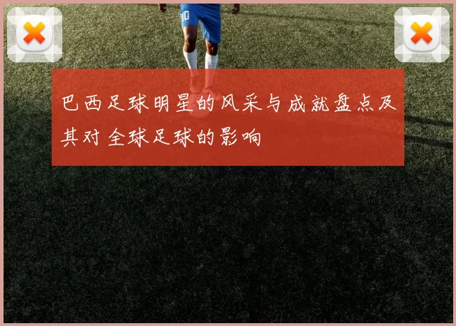 巴西足球明星的风采与成就盘点及其对全球足球的影响