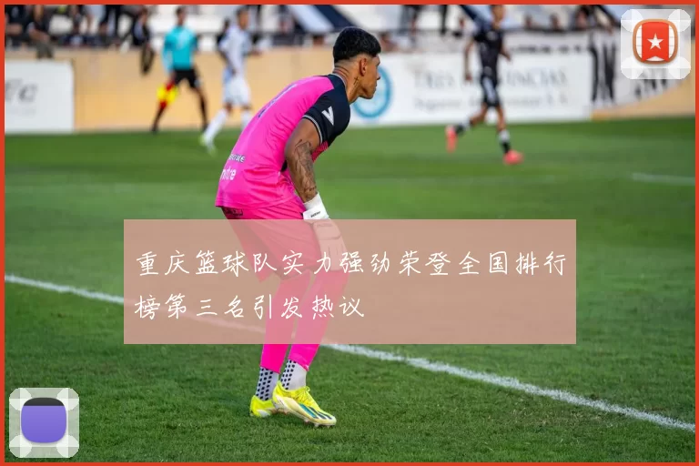 重庆篮球队实力强劲荣登全国排行榜第三名引发热议