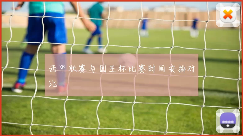 西甲联赛与国王杯比赛时间安排对比