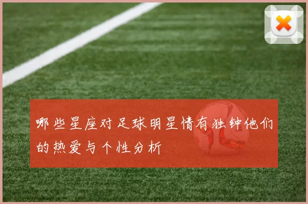 哪些星座对足球明星情有独钟他们的热爱与个性分析