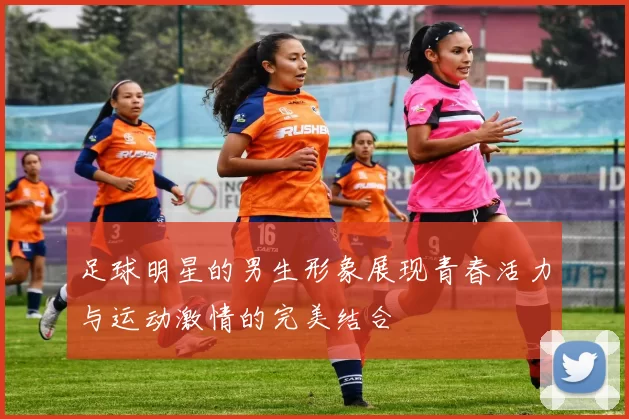 足球明星的男生形象展现青春活力与运动激情的完美结合