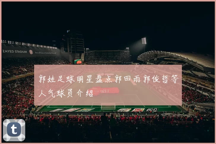郭姓足球明星盘点郭田雨郭俊哲等人气球员介绍
