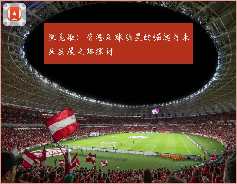 梁竞徽：香港足球明星的崛起与未来发展之路探讨