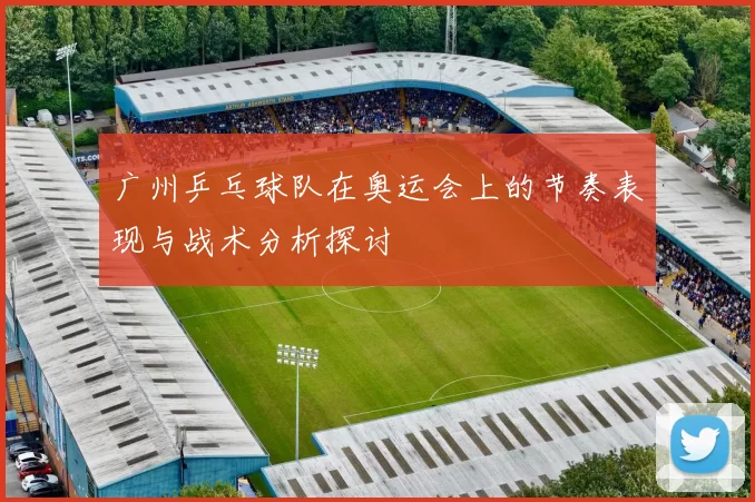 广州乒乓球队在奥运会上的节奏表现与战术分析探讨
