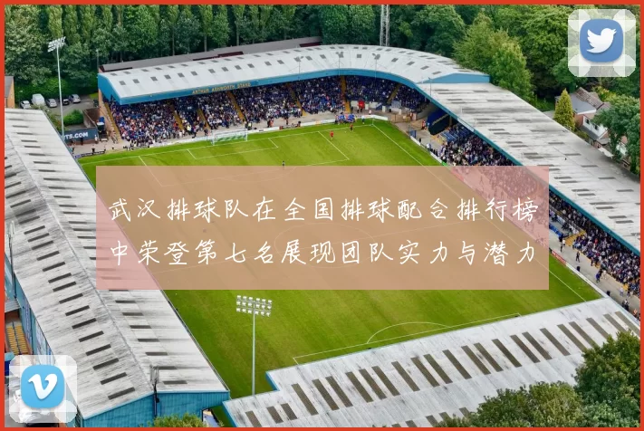 武汉排球队在全国排球配合排行榜中荣登第七名展现团队实力与潜力