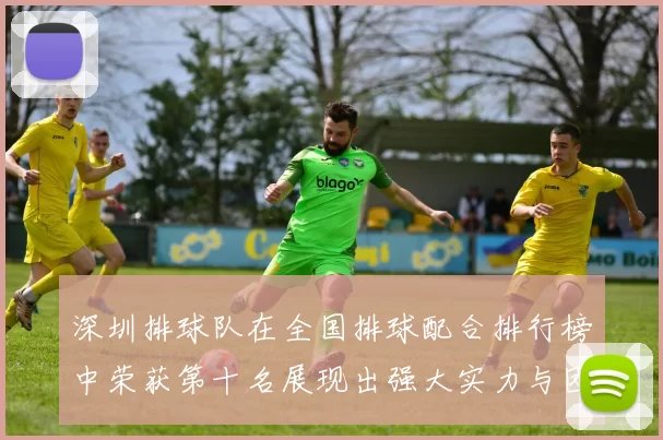 深圳排球队在全国排球配合排行榜中荣获第十名展现出强大实力与团队协作