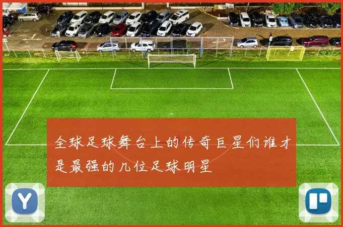 全球足球舞台上的传奇巨星们谁才是最强的几位足球明星