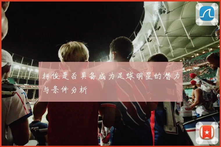 柯俊是否具备成为足球明星的潜力与条件分析