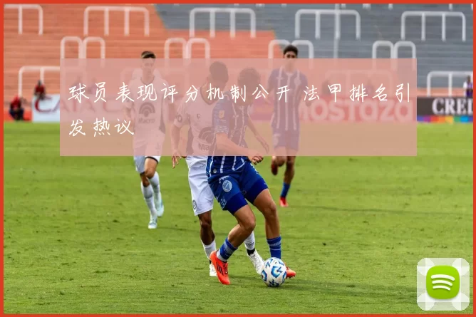 球员表现评分机制公开 法甲排名引发热议
