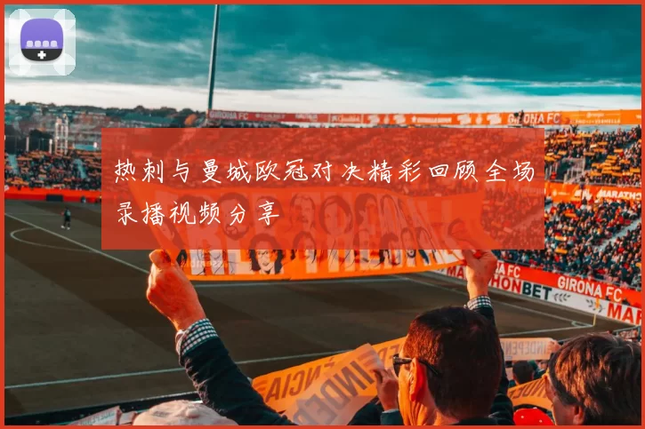 热刺与曼城欧冠对决精彩回顾全场录播视频分享