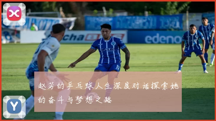 赵芳的乒乓球人生深度对话探索她的奋斗与梦想之路
