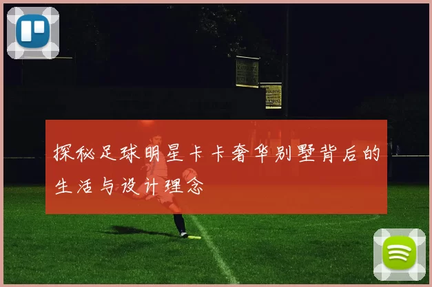 探秘足球明星卡卡奢华别墅背后的生活与设计理念
