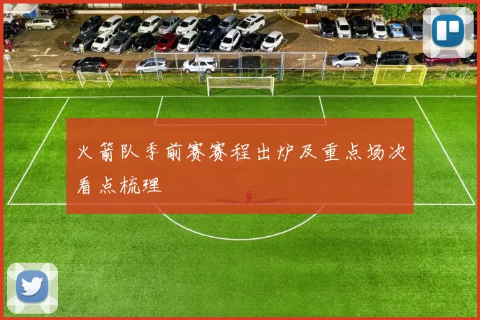 火箭队季前赛赛程出炉及重点场次看点梳理