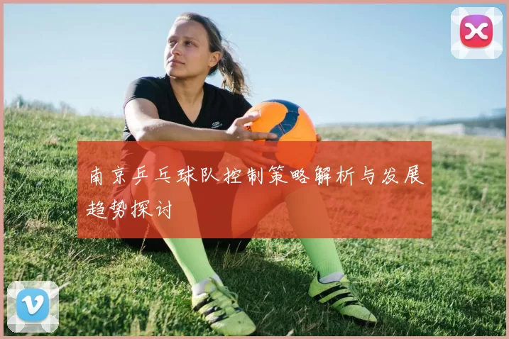 南京乒乓球队控制策略解析与发展趋势探讨