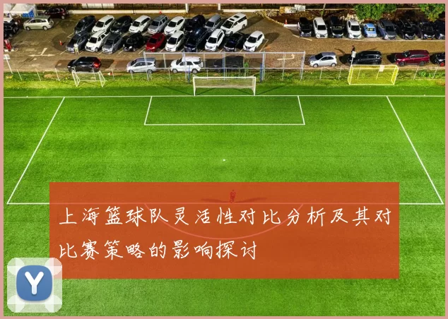 上海篮球队灵活性对比分析及其对比赛策略的影响探讨