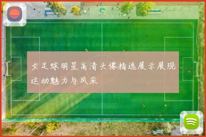 女足球明星高清头像精选展示展现运动魅力与风采