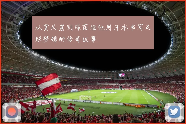从贫民窟到绿茵场他用汗水书写足球梦想的传奇故事