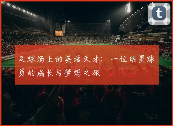 足球场上的英语天才：一位明星球员的成长与梦想之旅