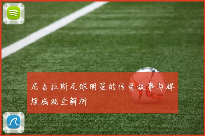 尼吉拉斯足球明星的传奇故事与辉煌成就全解析