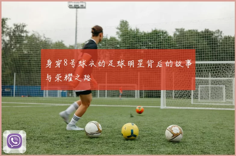 身穿8号球衣的足球明星背后的故事与荣耀之路