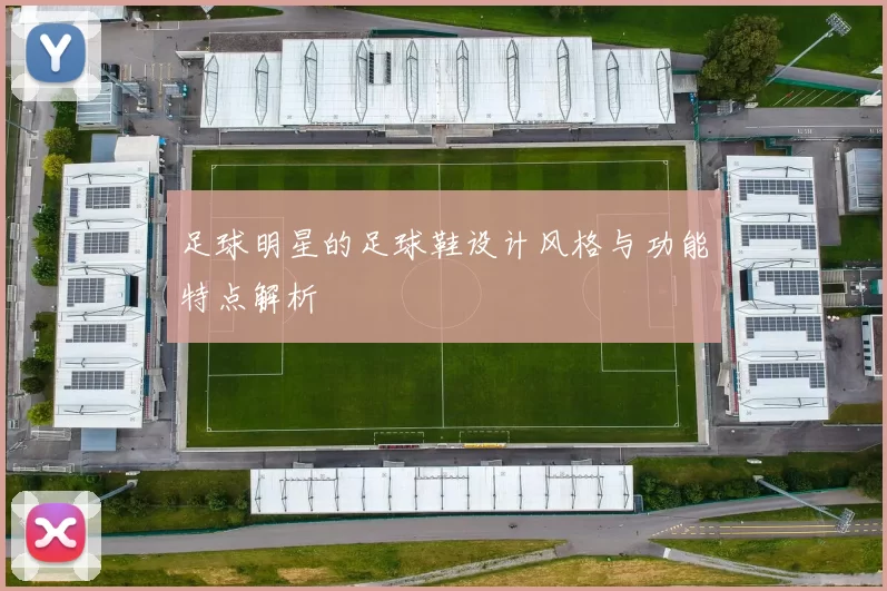 足球明星的足球鞋设计风格与功能特点解析