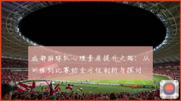 成都排球队心理素质提升之路：从训练到比赛的全方位剖析与探讨