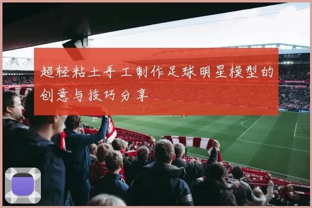 超轻粘土手工制作足球明星模型的创意与技巧分享