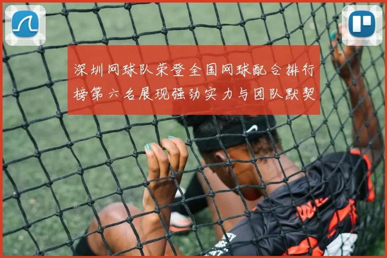 深圳网球队荣登全国网球配合排行榜第六名展现强劲实力与团队默契