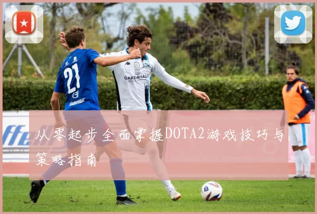 从零起步全面掌握DOTA2游戏技巧与策略指南