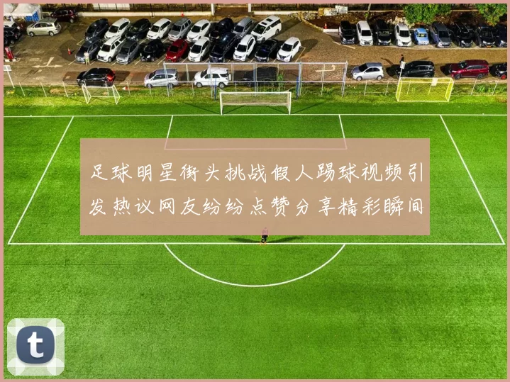 足球明星街头挑战假人踢球视频引发热议网友纷纷点赞分享精彩瞬间