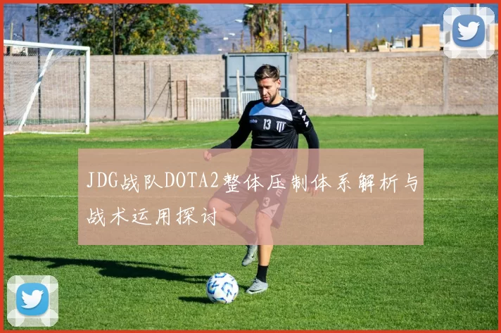 JDG战队DOTA2整体压制体系解析与战术运用探讨