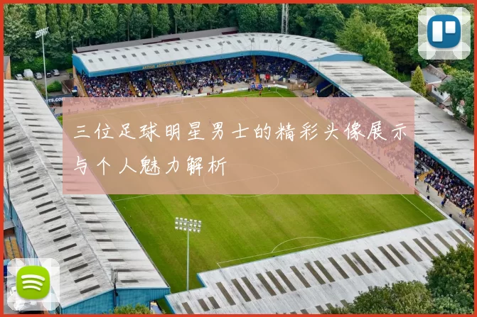 三位足球明星男士的精彩头像展示与个人魅力解析