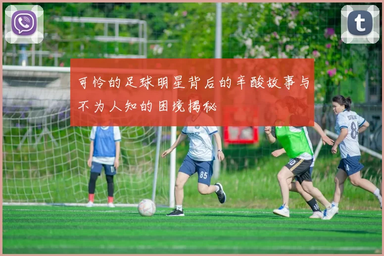 可怜的足球明星背后的辛酸故事与不为人知的困境揭秘