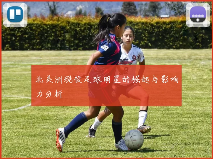 北美洲现役足球明星的崛起与影响力分析