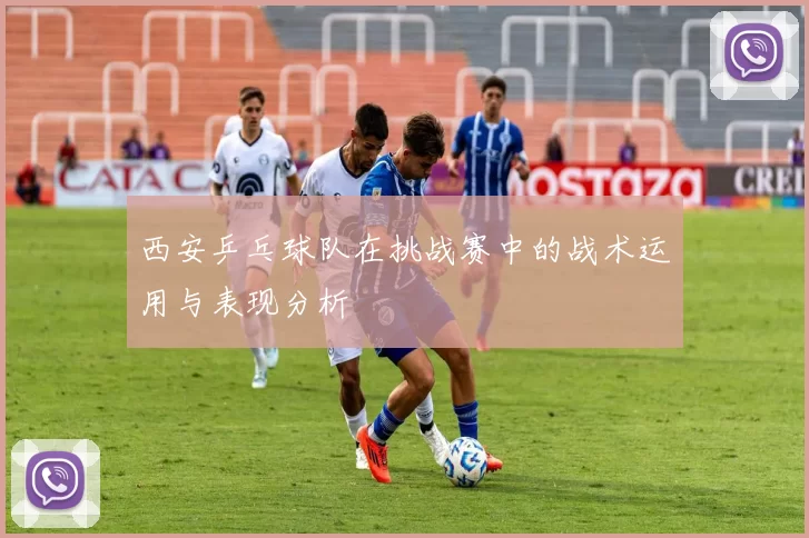 西安乒乓球队在挑战赛中的战术运用与表现分析