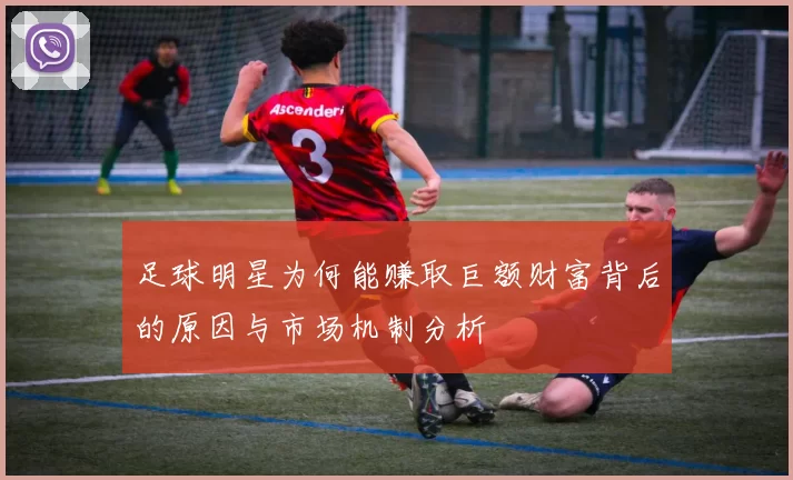 足球明星为何能赚取巨额财富背后的原因与市场机制分析